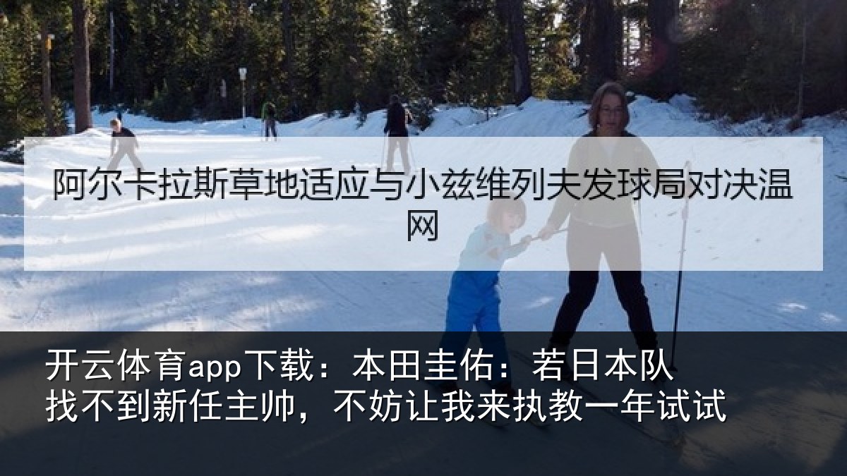 开云体育app下载：本田圭佑：若日本队找不到新任主帅，不妨让我来执教一年试试