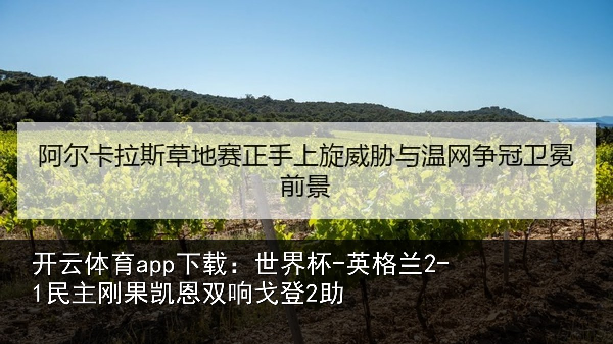 开云体育app下载：世界杯-英格兰2-1民主刚果凯恩双响戈登2助