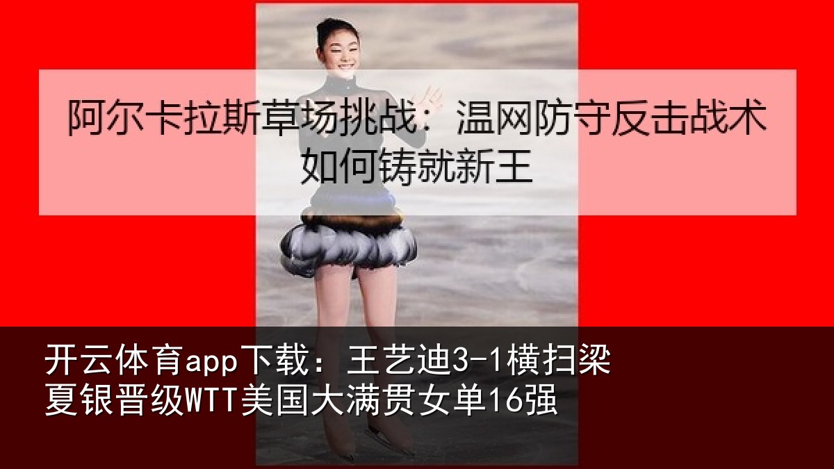 开云体育app下载:王艺相关情况WTT美国大满贯女单16强