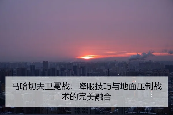 ma-ha-qie-fu-wei-mian-zhan-xiang-fu-ji-qiao-yu-di-mian-ya-zhi-zhan-shu-de-wan-mei-rong-he-2-938.jpg