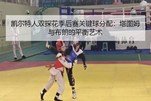 kai-er-te-ren-shuang-tan-hua-ji-hou-sai-guan-jian-qiu-fen-pei-ta-tu-mu-yu-bu-lang-de-ping-heng-yi-shu-2-627.jpg