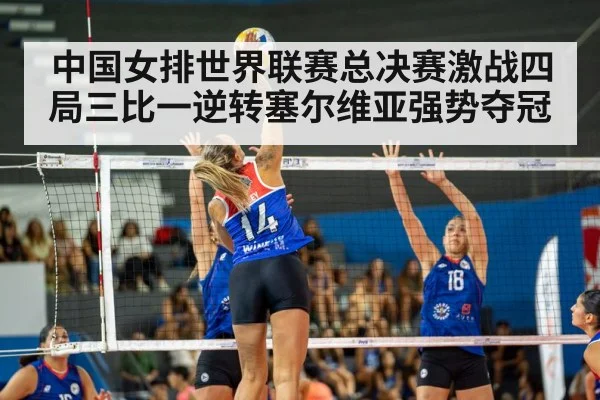 中国女排世界联赛总决赛激战四局三比一逆转塞尔维亚强势夺冠